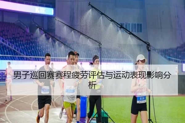 男子巡回赛赛程疲劳评估与运动表现影响分析